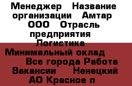 Менеджер › Название организации ­ Амтар, ООО › Отрасль предприятия ­ Логистика › Минимальный оклад ­ 25 000 - Все города Работа » Вакансии   . Ненецкий АО,Красное п.